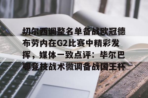 趣体育-切尔西调整名单备战欧冠德布劳内在G2比赛中精彩发挥，媒体一致点评：毕尔巴鄂竞技战术微调备战国王杯 